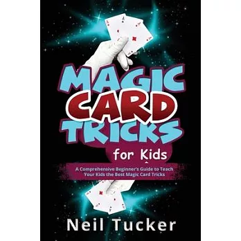 Magic Card Tricks for Kids: A Comprehensive Beginner’s Guide to Teach Your Kids the Best Magic Card Tricks