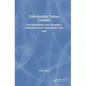 Constructing Canine Consent: Conceptualising and Adopting a Consent-Focused Relationship with Dogs