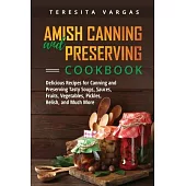 Amish Canning and Preserving COOKBOOK: Delicious Recipes for Canning and Preserving Tasty Soups, Sauces, Fruits, Vegetables, Pickles, Relish, and Much