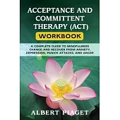 Acceptance and Committent Therapy (Act) Workbook: A Complete Guide to Mindfulness Change and Recover from Anxiety, Depression, Panick Attacks, and Ang