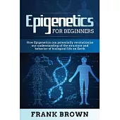 Epigenetics for Beginners: How Epigenetics can potentially revolutionize our understanding of the structure and behavior of biological life on Ea