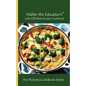 Walter the Educator’s Little Chicken Recipes Cookbook: No Pictures Cookbook Series