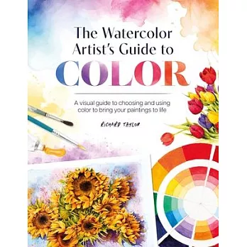 The Watercolor Artist’s Guide to Color: A Visual Guide to Choosing and Using Color to Bring Your Paintings to Life