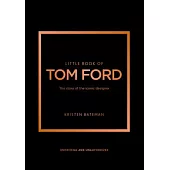Little Book of Tom Ford: The Story of the Iconic Brand
