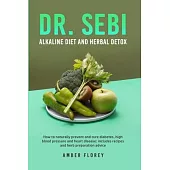 Dr. Sebi Alkaline Diet and Herbal Detox: How to naturally prevent and cure diabetes, high blood pressure and heart disease: includes recipes and herb