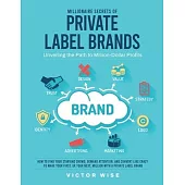 Millionaire Secrets of Private Label Brands: How to Find Your Starving Crowd, Demand Attention, and Convert Like Crazy to Make Your First, or Your Nex