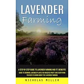 Lavender Farming: A Step by Step Guide to Lavender Farming and It’s Benefits (Guide to Growing Lavender Plants for Massive Profit and Ev