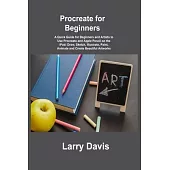 Procreate for Beginners: A Quick Guide for Beginners and Artists to Use Procreate and Apple Pencil on the iPad: Draw, Sketch, Illustrate, Paint