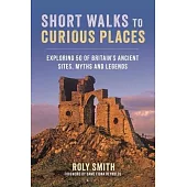 Short Walks to Curious Places: Exploring 50 of Britain’s Ancient Sites, Myths and Legends