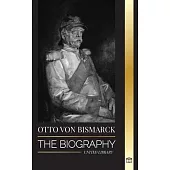 Otto von Bismarck: The Biography of a Conservative German Diplomat; Chancellor and Prussian Politics