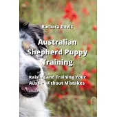 Australian Shepherd Puppy Training: Raising and Training Your Aussie Without Mistakes