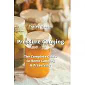 Pressure Canning: The Complete Guide to Home Canning & Preserving