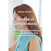 The End of Codependency: Stop Controlling and Enabling Others, Love Yourself, & be Codependent No More