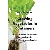 Growing Vegetables in Containers: How to Grow Gourment Vegetables in Your Container Garden