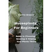 Houseplants For Beginners: Guide to Choosing, Growing & Helping Your Plants Thrive