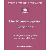 The Money-Saving Gardener: Create Your Dream Garden at a Fraction of the Cost