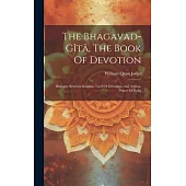 The Bhagavad-gîtâ, The Book Of Devotion: Dialogue Between Krishna, Lord Of Devotion, And Arjuna, Prince Of India