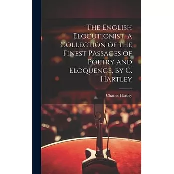The English Elocutionist, a Collection of the Finest Passages of Poetry and Eloquence, by C. Hartley