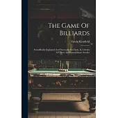 The Game Of Billiards: Scientifically Explained And Practically Set Forth, In A Series Of Novel And Extraordinary Strokes