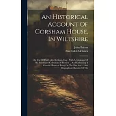 An Historical Account Of Corsham House, In Wiltshire: The Seat Of Paul Cobb Methuen, Esq.: With A Catalogue Of His Celebrated Collection Of Pictures .