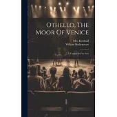 Othello, The Moor Of Venice: A Tragedy In Five Acts