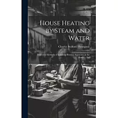 House Heating by Steam and Water: Improved Methods of Installing Heating Apparatus in the Home ... Etc