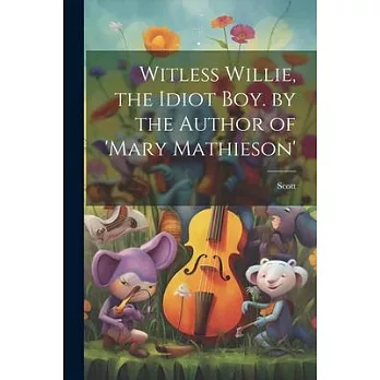 Witless Willie, the Idiot Boy. by the Author of ’mary Mathieson’