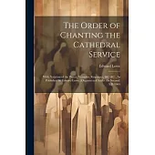 The Order of Chanting the Cathedral Service; With Notation of the Preces, Versicles, Responses, &C. &C., As Published by Edward Lowe, (Organist to Cha