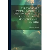 The Moosonee Hymnal, Tr. Into the Ojibbeway Language by the Bishop of Moosonee and J. Sanders