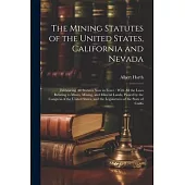 The Mining Statutes of the United States, California and Nevada: Embracing All Statutes Now in Force: With All the Laws Relating to Mines, Mining, and
