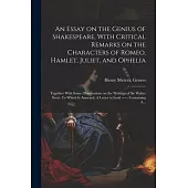 An Essay on the Genius of Shakespeare, With Critical Remarks on the Characters of Romeo, Hamlet, Juliet, and Ophelia; Together With Some Observations
