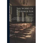 The Works Of George Fox: Gospel Truth Demonstrated, In A Collection Of Doctrinal Books, Given Forth By That Faithful Minister Of Jesus Christ,