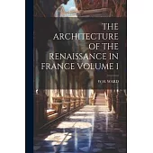 The Architecture of the Renaissance in France Volume I