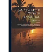 Jamaica at the World’s Exposition: Catalogue of Articles From the Island of Jamaica and On Exhibition at the Jamaica Court, Main Building