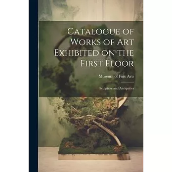 Catalogue of Works of Art Exhibited on the First Floor: Sculpture and Antiquities