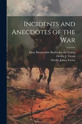 Incidents and Anecdotes of the War