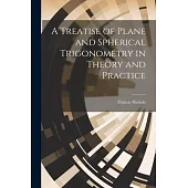 A Treatise of Plane and Spherical Trigonometry in Theory and Practice