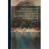 Discourses and Sayings of our Lord Jesus Christ: Illustrated in a Series of Expositions: 1