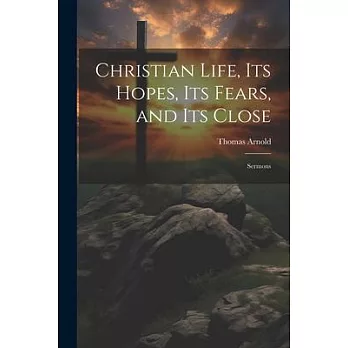 Christian Life, its Hopes, its Fears, and its Close: Sermons