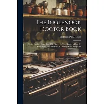 The Inglenook Doctor Book; Choice Recipes Contributed By Sisters Of The Brethren Church, Subscribers And Friends Of The Inglenook Magazine