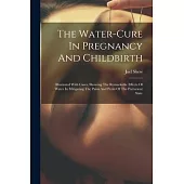 The Water-cure In Pregnancy And Childbirth: Illustrated With Cases, Showing The Remarkable Effects Of Water In Mitigating The Pains And Perils Of The