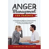 Anger Management for Parents: A Comprehensive Beginner’s Guide for Parents to Manage Their Emotions and Raise a Loving and Confident Child