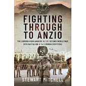 Fighting Through to Anzio: The Gordon Highlanders in the Second World War (6th Battalion and 1st London Scottish)