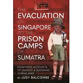 The Evacuation of Singapore to the Prison Camps of Sumatra: Eyewitness Accounts of Tragedy and Suffering During Ww2