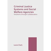 Criminal Justice Systems and Social Welfare Agencies: Solutions Through Collaboration