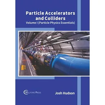 Particle Accelerators and Colliders: Volume I (Particle Physics Essentials)