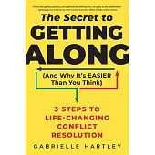 Secret to Getting Along (and Why It’s Easier Than You Think): 3 Steps to Life-Changing Conflict Resolution