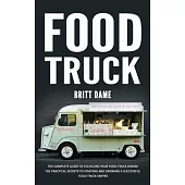 Food Truck: The Complete Guide to Fulfilling Your Food Truck Dream (The Practical Secrets to Starting and Growing a Successful Foo