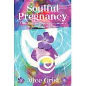 Soulful Pregnancy: A Life-Changing Guide to Creative & Empowering Pregnancy