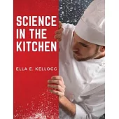 Science in the Kitchen: A Scientific Treatise On Food Substances and Their Properties Together with Wholesome Recipes